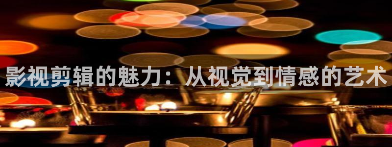 爱丫爱丫免费高清影院电视剧：影视剪辑的魅力：从视觉到情感的艺术