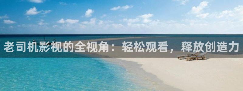 爱丫爱丫影院在线电影：老司机影视的全视角：轻松观看，释放创造力